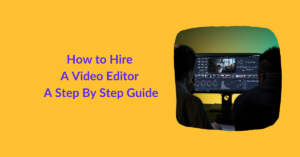 How to Hire a Video Editor - A Step By Step Guide