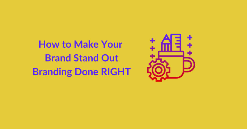 How to Make Your Brand Stand Out: Branding Done RIGHT