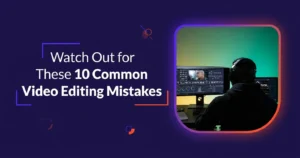 10 Video Editing Mistakes to Avoid in 2026