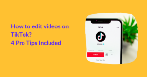 How to edit videos on TikTok? 4 Pro Tips Included