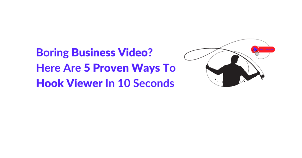 Boring Business Video? Here Are 5 Proven Ways To Hook Viewer In 10 Seconds