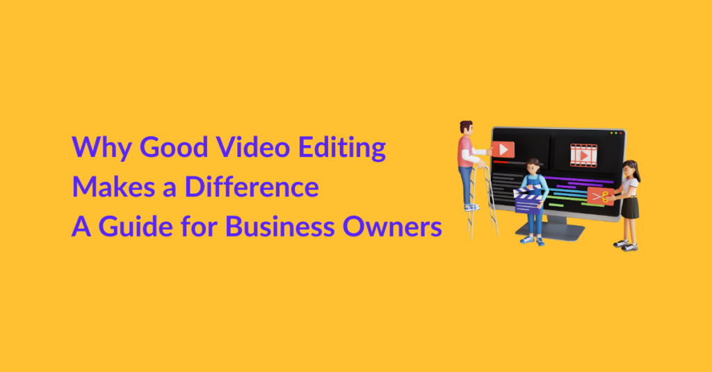 Why Good Video Editing Makes a Difference: A Guide for Business Owners