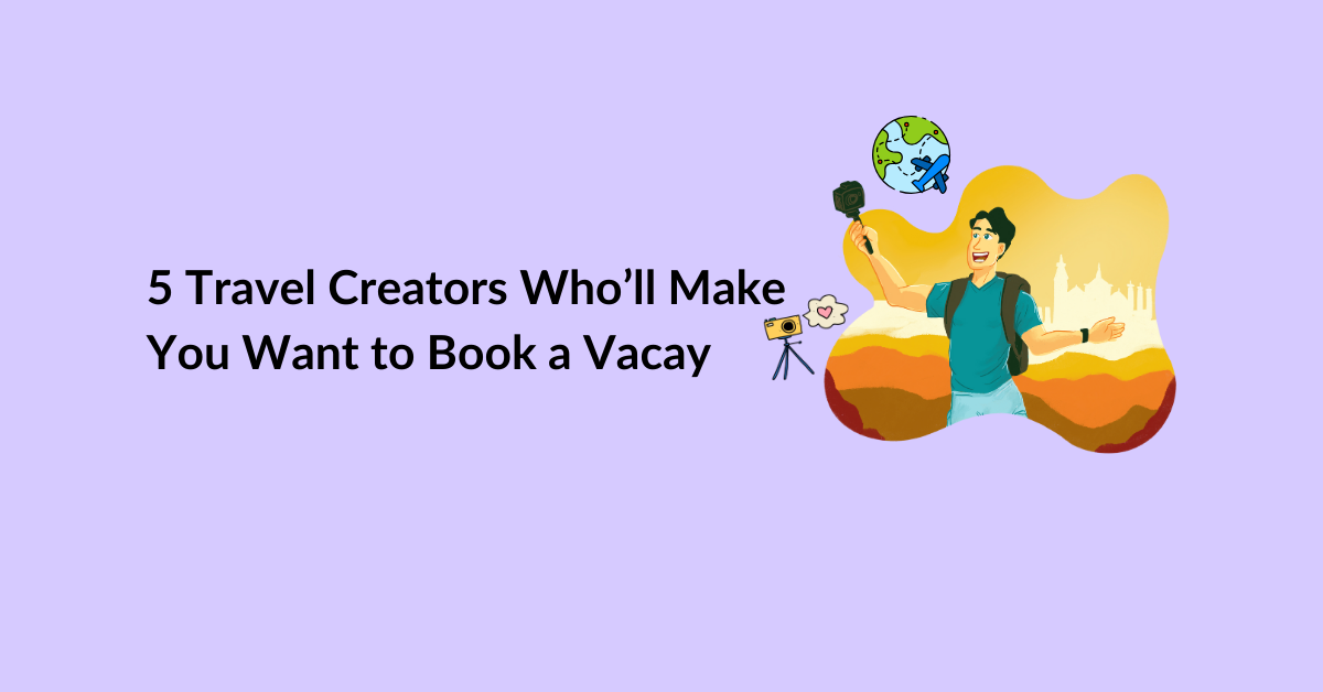 5 Travel Creators Who’ll Make You Want to Book a Vacay