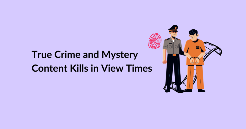 True Crime and Mystery Content Kills in View Times