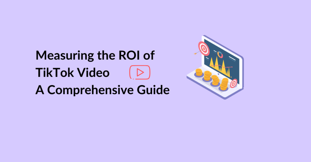 Measuring the ROI of TikTok Video - A Comprehensive Guide