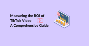 Measuring the ROI of TikTok Video - A Comprehensive Guide