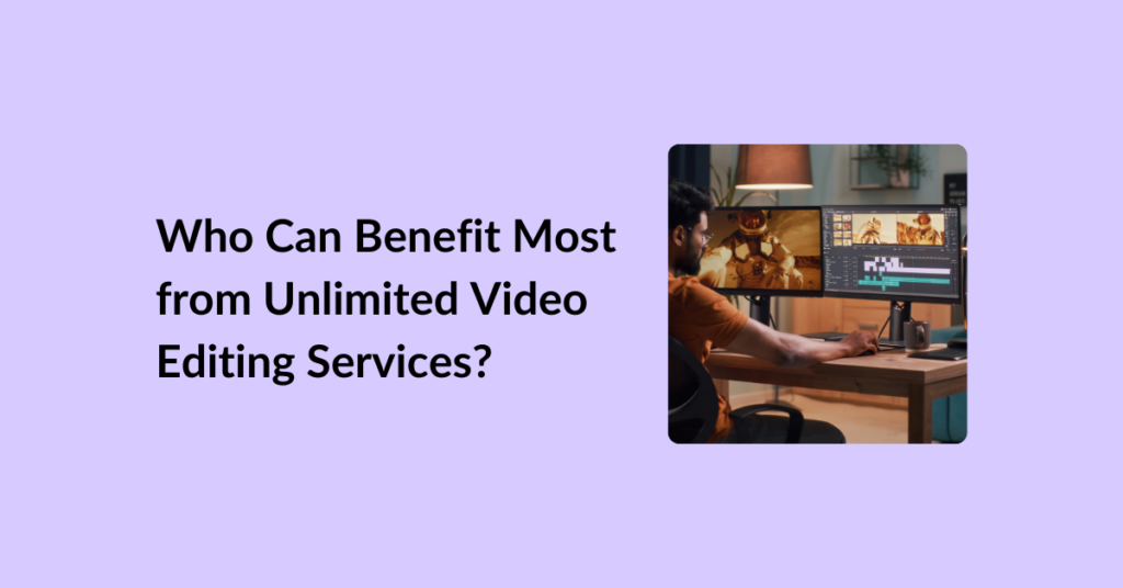 Who Can Benefit Most from Unlimited Video Editing Services?