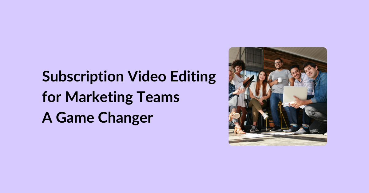 Subscription Video Editing for Marketing Teams-A Game Changer