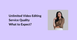 Unlimited Video Editing Service Quality- What to Expect