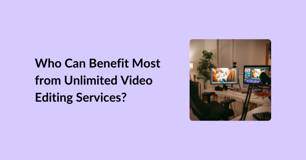 Who Can Benefit Most from Unlimited Video Editing Services?